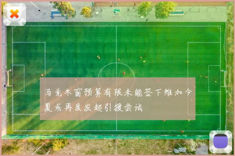 马竞冬窗预算有限未能签下维加今夏或再度发起引援尝试