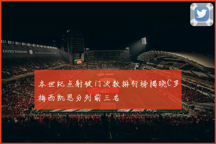 本世纪点射破门次数排行榜揭晓C罗梅西凯恩分列前三名