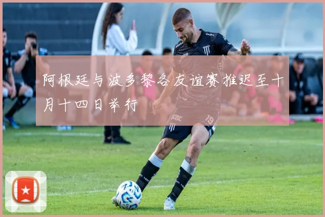 阿根廷与波多黎各友谊赛推迟至十月十四日举行