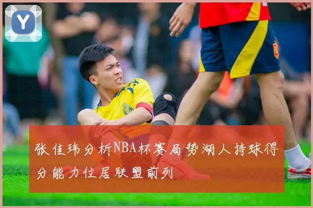张佳玮分析NBA杯赛局势湖人持球得分能力位居联盟前列