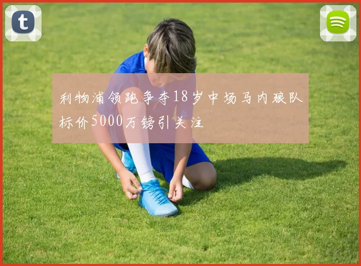 利物浦领跑争夺18岁中场马内狼队标价5000万镑引关注
