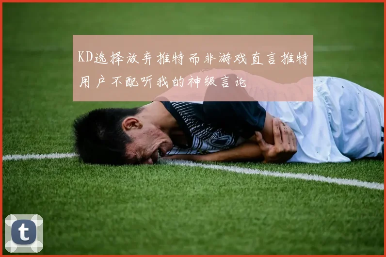 KD选择放弃推特而非游戏直言推特用户不配听我的神级言论