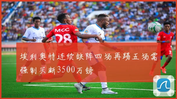 埃利奥特连续缺阵四场再踢五场需强制买断3500万镑
