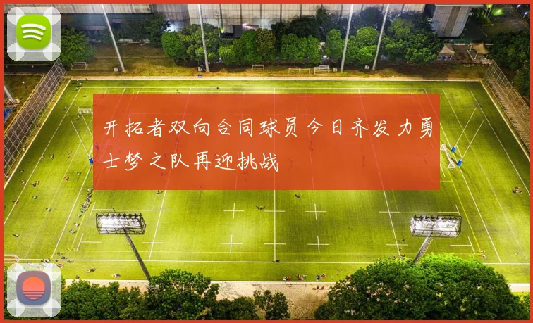开拓者双向合同球员今日齐发力勇士梦之队再迎挑战