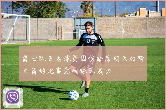 爵士队五名球员因伤缺席明天对阵火箭的比赛影响球队战力