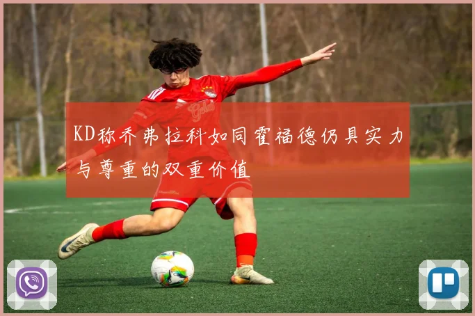 KD称乔弗拉科如同霍福德仍具实力与尊重的双重价值
