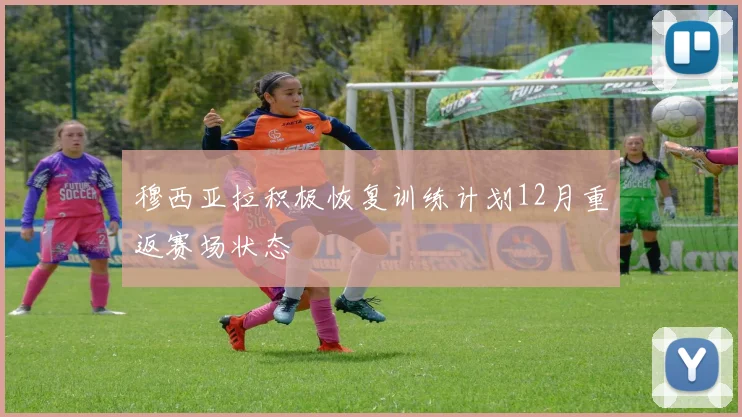 穆西亚拉积极恢复训练计划12月重返赛场状态
